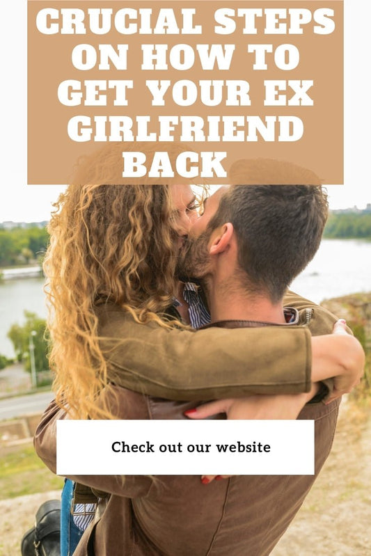 Crucial Steps on How to Get Your Ex Girlfriend Back - Spells and Psychics