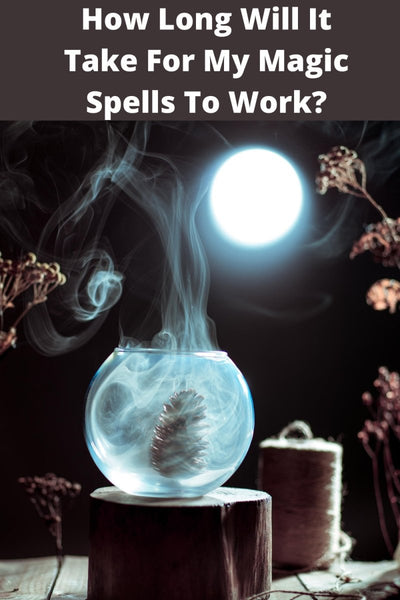 How Long Will It Take For My Magic Spells To Work? Also, What Can I Do To Speed Up The Process?
