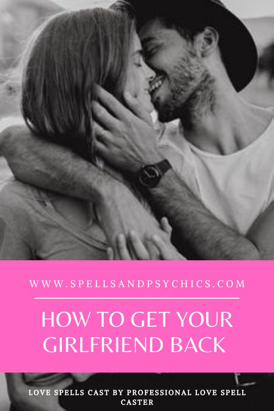 How to Get Your Girlfriend Back - Steps to Reunite - Spells and Psychics