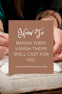 Banish Them, Vanish Them!!! Spell Cast for you. - Spells and Psychics
